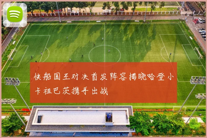 快船国王对决首发阵容揭晓哈登小卡祖巴茨携手出战