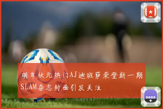 明年状元热门AJ迪班萨荣登新一期SLAM杂志封面引发关注