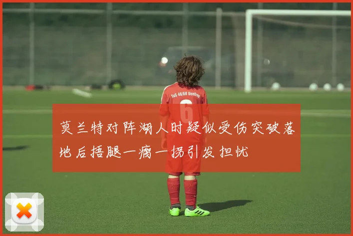 莫兰特对阵湖人时疑似受伤突破落地后捂腿一瘸一拐引发担忧