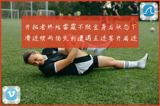 开拓者终结雷霆不败金身后状态下滑连续两场失利遭遇五连客开局连败