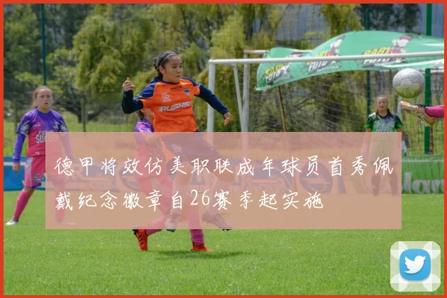 德甲将效仿美职联成年球员首秀佩戴纪念徽章自26赛季起实施