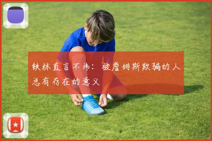 铁林直言不讳：被詹姆斯欺骗的人总有存在的意义